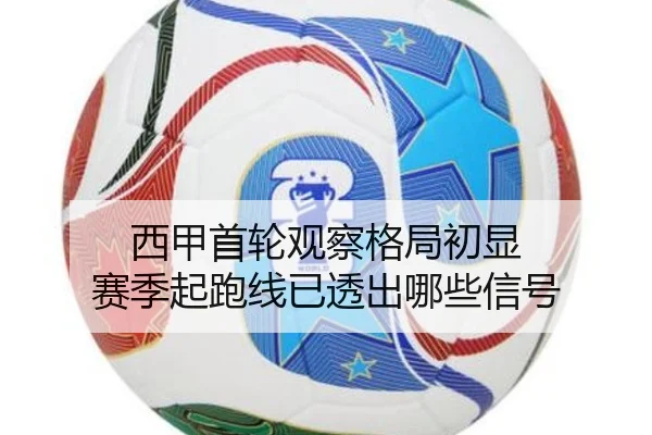 西甲首轮观察格局初显 赛季起跑线已透出哪些信号